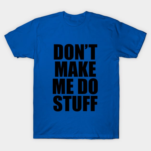 Don't Make Me Do Stuff T-Shirt by frizbee